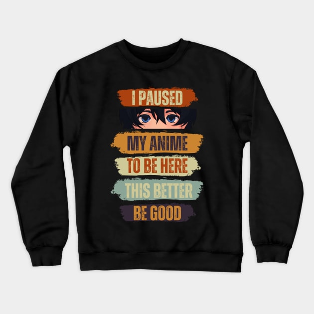 I Paused My Anime To Be Here This Better Be Good Crewneck Sweatshirt by Just Me Store